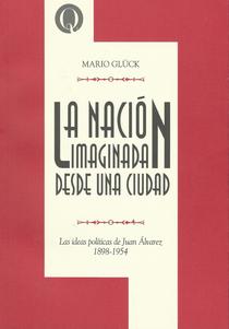  	La nación imaginada desde una ciudad: las ideas políticas de Juan Álvarez, 1898 - 1954