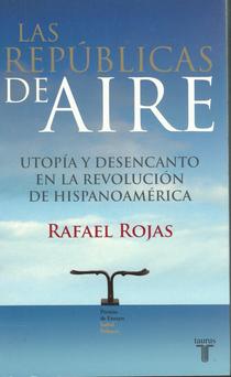 Las repúblicas de aire: utopía y desencanto en la revolución de Hispanoamérica.