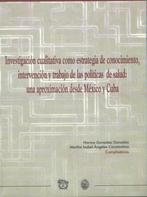Investigación cualitativa como estrategia de conocimiento, intervención y trabajo de las políticas de salud: una aproximación desde México y Cuba